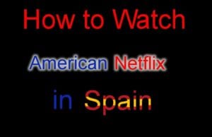 How to Watch American Netflix in Spain